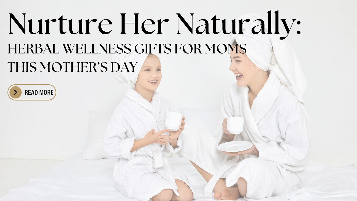 Nurture Her Naturally: Herbal Wellness Gifts for Moms This Mother’s Day